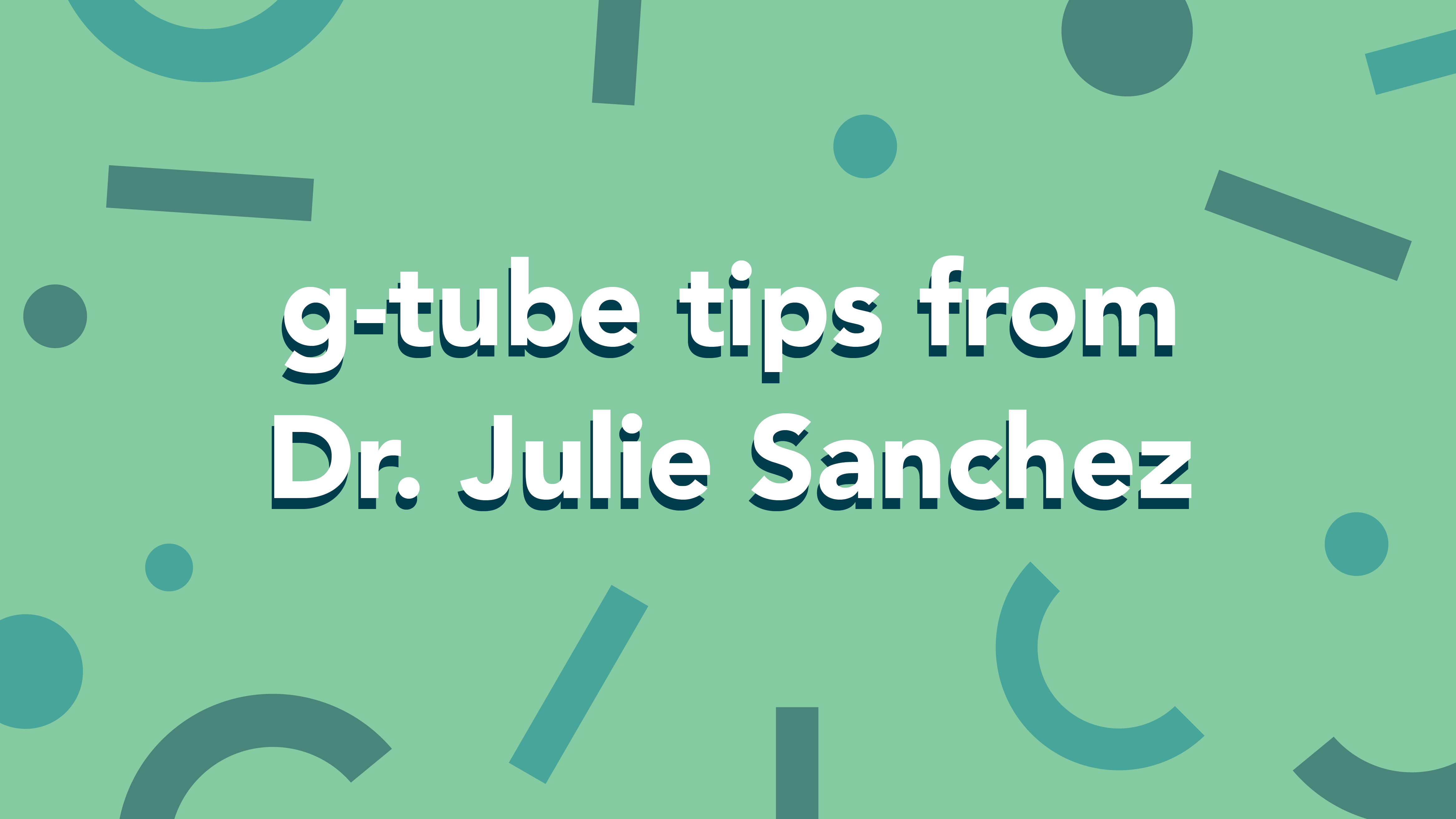 G-tube Tips from Dr. Julie Sanchez
