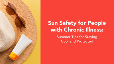 Sun Safety for People with Chronic Illness: Summer Tips for Staying Cool and Protected
