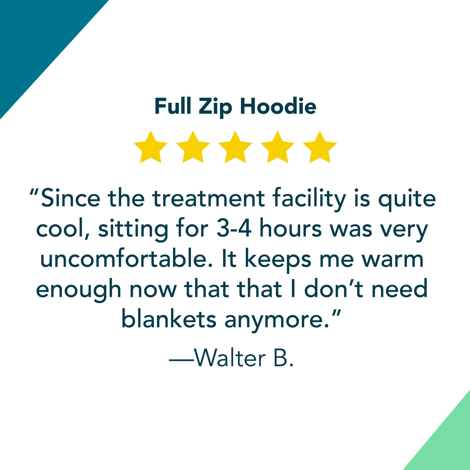 Full Zip Hoodie Review: "Since the treatment facility is quite cool sitting for 3-4 hours was very uncomfortable. It keeps me warm enough now that that I don’t need blankets anymore. By Walter B"